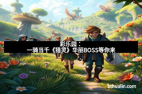 彩乐园：一骑当千《猎灵》华丽BOSS等你来