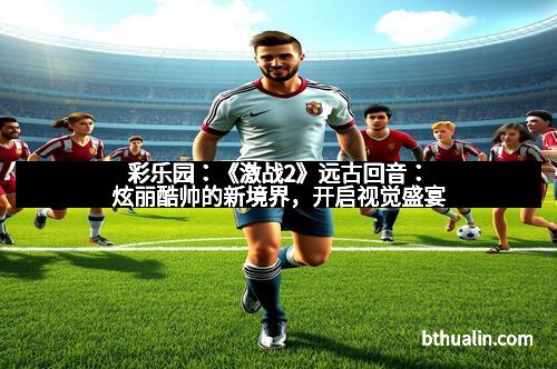 彩乐园：《激战2》远古回音：炫丽酷帅的新境界，开启视觉盛宴